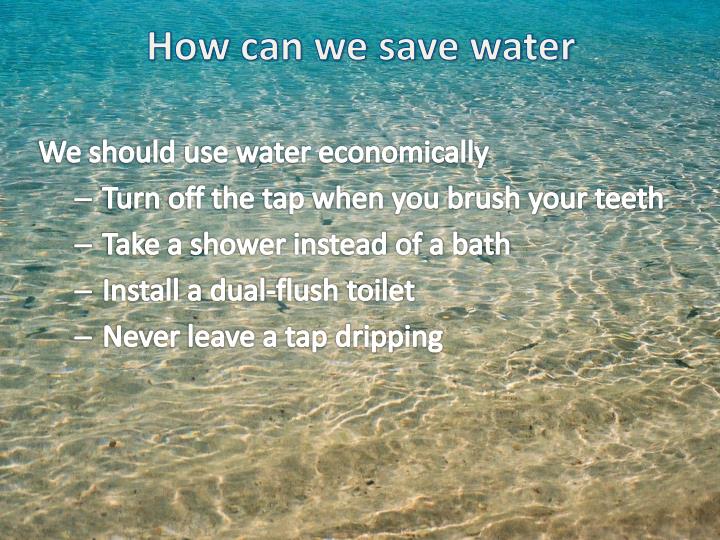 how we can save water essay How you can save energy it's hard to imagine life without electricity in our homes, we rely on it to power our lights, appliances and electronics. how we can save water essay How you can save energy it's hard to imagine life without electricity in our homes, we rely on it to power our lights, appliances and electronics.