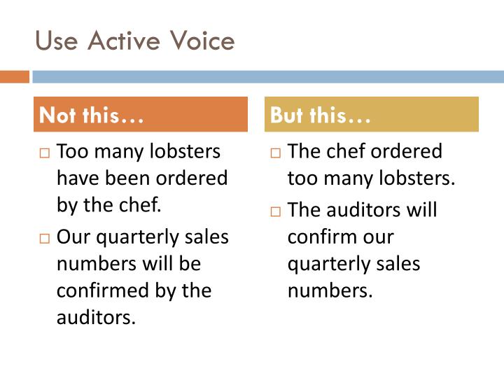 using active voice in essays When writers use the active voice, their words are direct they use concrete verbs and clearly state the action being performed by the subject in contrast, the passive voice is indirect writers may use weak “to be” verbs (is, am, was, were, being, been) or present progressives (e g, is. using active voice in essays When writers use the active voice, their words are direct they use concrete verbs and clearly state the action being performed by the subject in contrast, the passive voice is indirect writers may use weak “to be” verbs (is, am, was, were, being, been) or present progressives (e g, is.