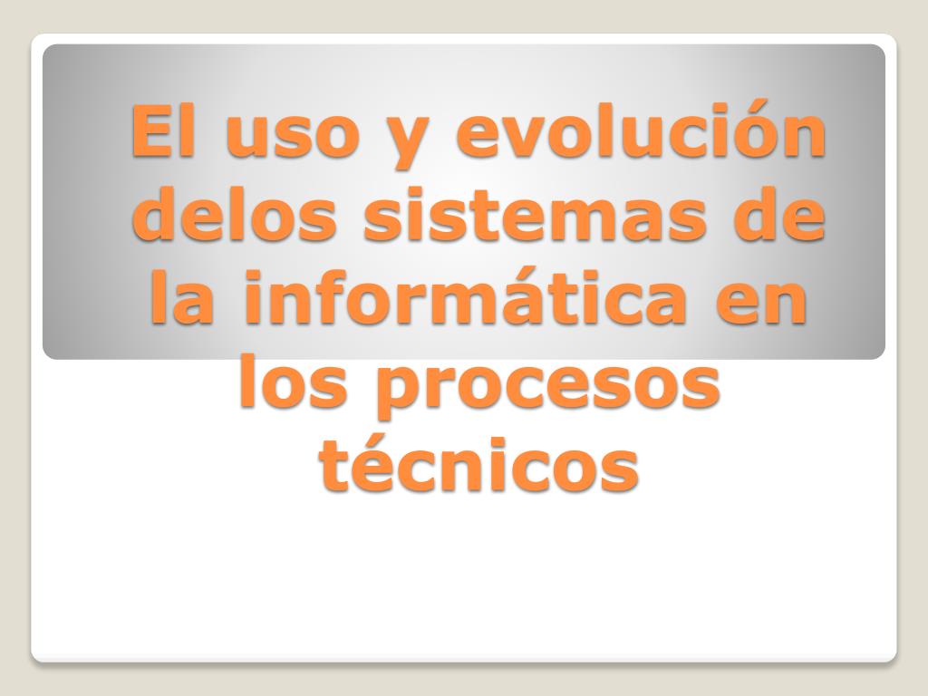 PPT El uso y evolución delos sistemas de la informática en los