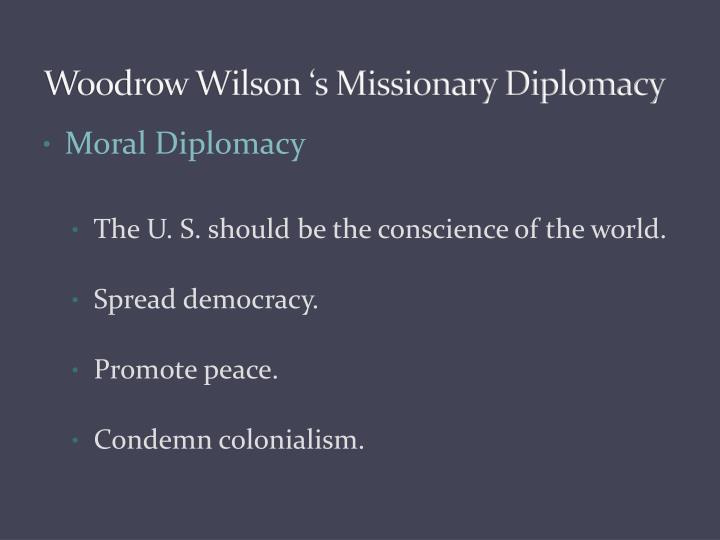 an introduction to the wilsons moralistic diplomacy in the united states Moral diplomacy is a form of diplomacy proposed by us president woodrow wilson in his 1912 election moral diplomacy is the system in which support is given. an introduction to the wilsons moralistic diplomacy in the united states Moral diplomacy is a form of diplomacy proposed by us president woodrow wilson in his 1912 election moral diplomacy is the system in which support is given.