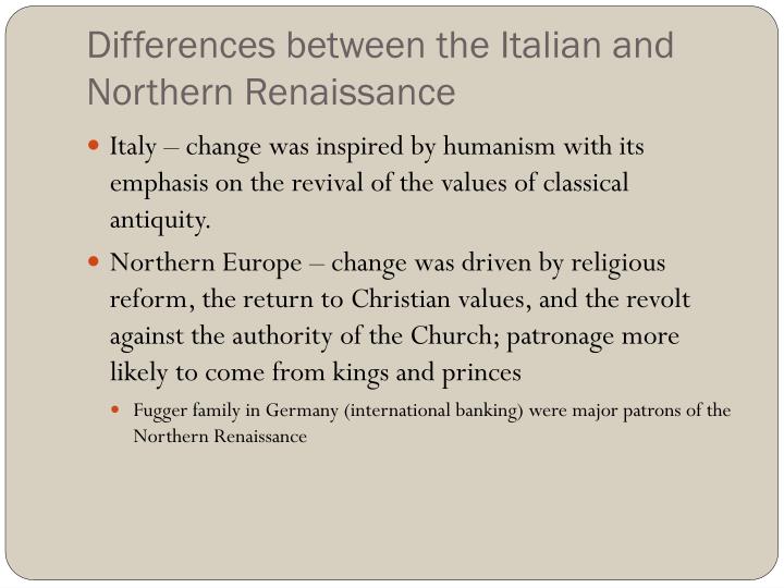 the main differences between the italian renaissance and the northern europe renaissance A short summary of 's italian renaissance (1330-1550) though it eventually spread through europe, the renaissance began in the great city-states of italy as the power of the northern city-states grew. the main differences between the italian renaissance and the northern europe renaissance A short summary of 's italian renaissance (1330-1550) though it eventually spread through europe, the renaissance began in the great city-states of italy as the power of the northern city-states grew.