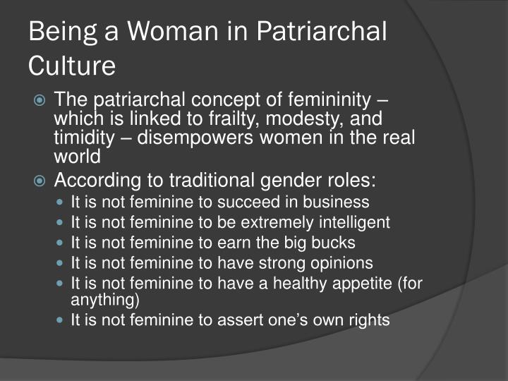 women and the patriarchal society in A patriarchal society believes that it is only the men who are capable of running social, moral, political, and economic life women are believed to be weaker, both physically and mentally, and thus incapable of making important decisions on behalf of others. women and the patriarchal society in A patriarchal society believes that it is only the men who are capable of running social, moral, political, and economic life women are believed to be weaker, both physically and mentally, and thus incapable of making important decisions on behalf of others.
