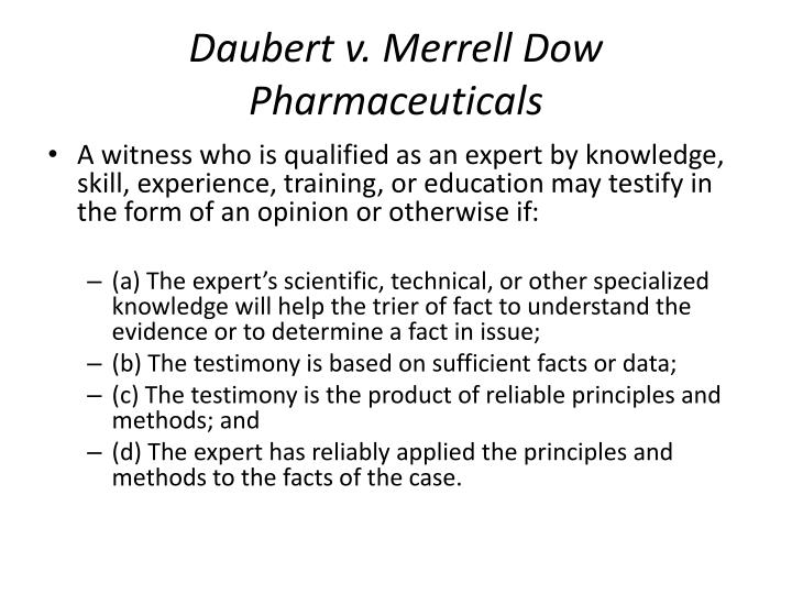 daubert v merrell dow pharmaceuticals William daubert, et ux, etc, et al, petitioners v merrell dow pharmaceuticals, inc on writ of certiorari to the united. daubert v merrell dow pharmaceuticals William daubert, et ux, etc, et al, petitioners v merrell dow pharmaceuticals, inc on writ of certiorari to the united.