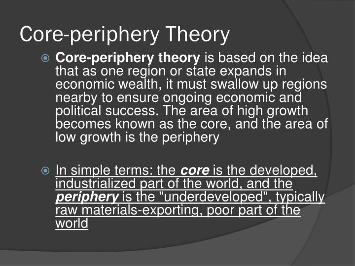 theory of core and preifery Core and periphery: an analysis of the spatial patterns of international trade abstract wallerstein in his ‘world system theory’ discovered a semi-periphery. theory of core and preifery Core and periphery: an analysis of the spatial patterns of international trade abstract wallerstein in his ‘world system theory’ discovered a semi-periphery.