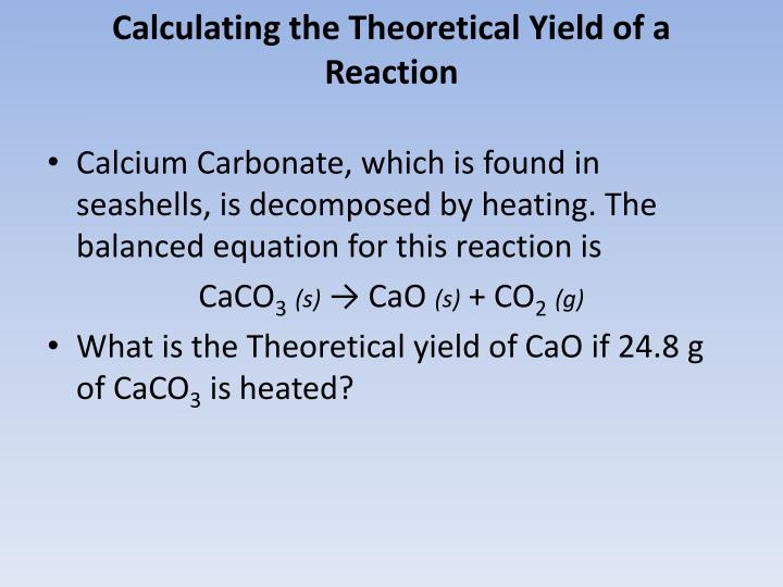 percent yield of calcium carbonate Stoichiometry and limiting reactant moles by the molar mass of calcium carbonate the actual yield of product obtained by weighing the percent yield calculated. percent yield of calcium carbonate Stoichiometry and limiting reactant moles by the molar mass of calcium carbonate the actual yield of product obtained by weighing the percent yield calculated.
