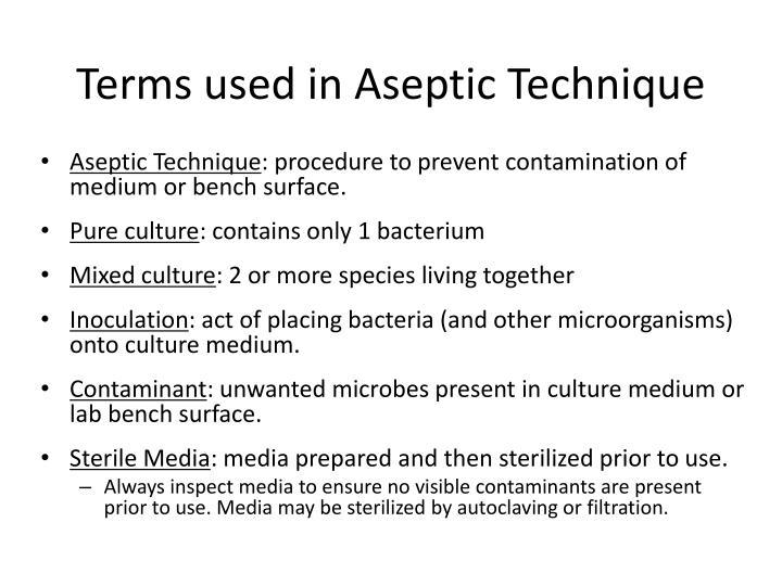 aseptic technique and bacterial anatomy and Aseptic technique the use of surgical practices that restrict microorganisms in the environment and prevent contamination of the surgical wound (see surgical asepsis)called also sterile technique. aseptic technique and bacterial anatomy and Aseptic technique the use of surgical practices that restrict microorganisms in the environment and prevent contamination of the surgical wound (see surgical asepsis)called also sterile technique.