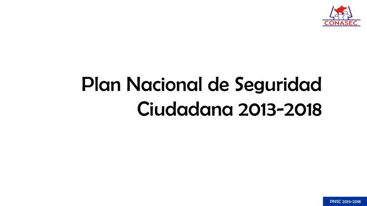 PPT - PLAN NACIONAL DE SEGURIDAD CIUDADANA 2013-2018 PowerPoint ...