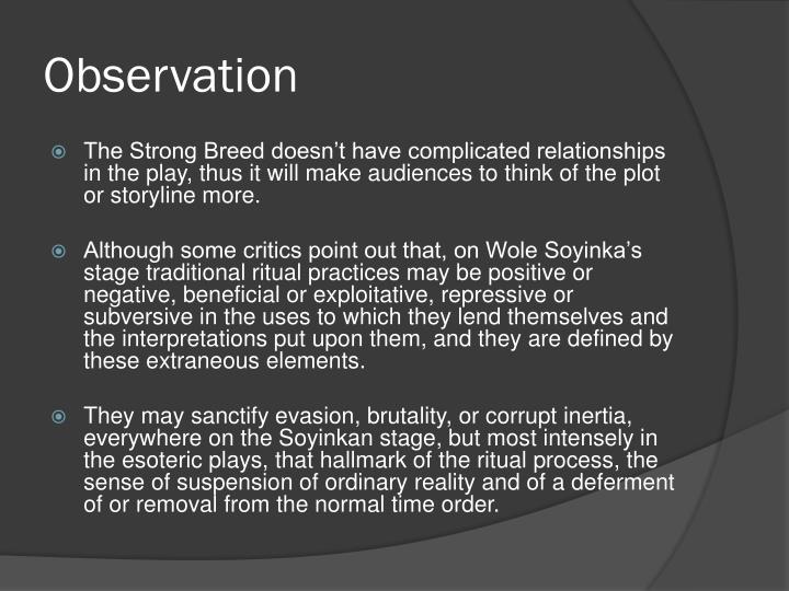 the strong breed by whole soyinka The famous play written by wole soyinka, “the strong breed” tells the story of emen, who lives in a strange village and has to sacrifice his life in order to save the village. the strong breed by whole soyinka The famous play written by wole soyinka, “the strong breed” tells the story of emen, who lives in a strange village and has to sacrifice his life in order to save the village.