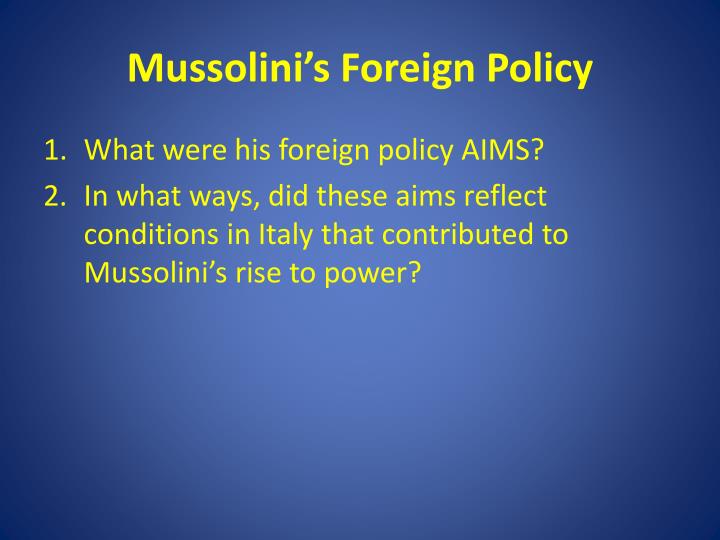 mussolinis foreign policy Mussolini's domestic policies edit assess the strengths and weakness of mussolini as a leader of italy in domestic affairs from 1922 to 1939 (june 2009) edit foreign policy reflected ability as ruler gaining domestic support su, st, i. mussolinis foreign policy Mussolini's domestic policies edit assess the strengths and weakness of mussolini as a leader of italy in domestic affairs from 1922 to 1939 (june 2009) edit foreign policy reflected ability as ruler gaining domestic support su, st, i.