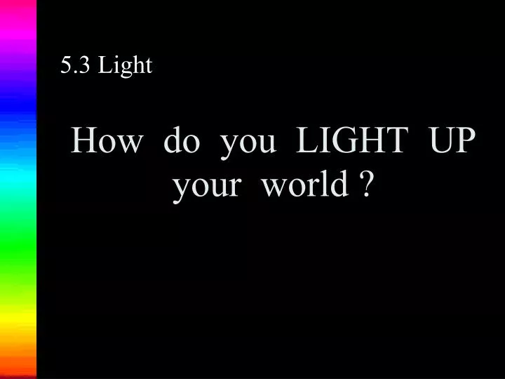 PPT How do you LIGHT UP your world ? PowerPoint Presentation, free