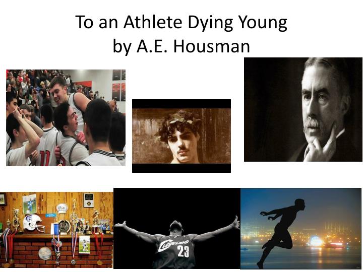 a plot review of a e housmans poem to an athlete dying young View essay - to an athlete dying young from english 100a at orange coast college to an athlete dying young ae housman in the poem to an athlete dying young ae housman illuminates the idea, glory. a plot review of a e housmans poem to an athlete dying young View essay - to an athlete dying young from english 100a at orange coast college to an athlete dying young ae housman in the poem to an athlete dying young ae housman illuminates the idea, glory.