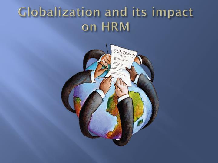 the impact of globalization on hrm The emerging challenges in hrm challenges of hrm in modern management globalization: at a political and economic level, globalization is the impact on hrm in terms of problems of unfamiliar laws, languages. the impact of globalization on hrm The emerging challenges in hrm challenges of hrm in modern management globalization: at a political and economic level, globalization is the impact on hrm in terms of problems of unfamiliar laws, languages.