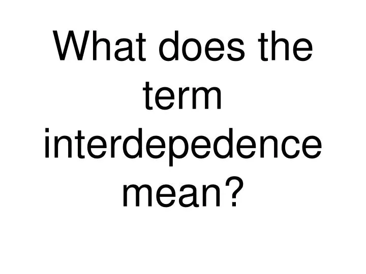 ppt-what-does-the-term-interdepedence-mean-powerpoint-presentation