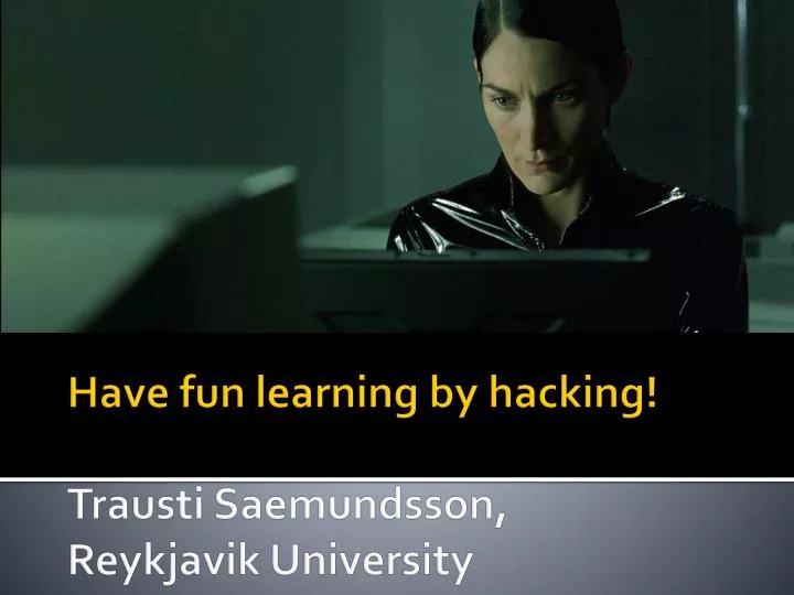 have fun learning by hacking trausti saemundsson reykjavik university n.