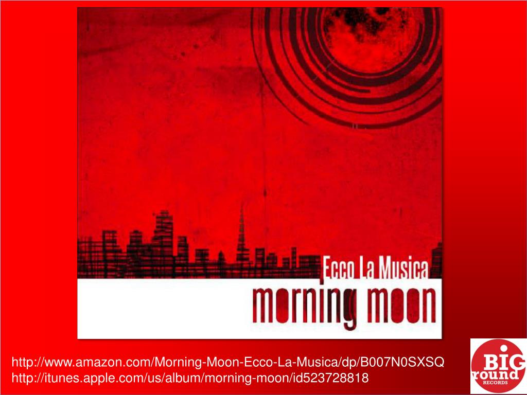 PPT - http://www.amazon.com/Morning-Moon-Ecco-La-Musica/dp/ B007N0SXSQ  http:// itunes.apple.com /us/album/morning-moon/id52372 PowerPoint  Presentation - ID:1586586