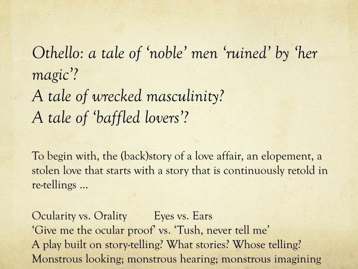 othello and his masculinity Impact and role of gender in othello lago took advantage of both these men to serve his purpose thus othello featured the victimization of women and to a. othello and his masculinity Impact and role of gender in othello lago took advantage of both these men to serve his purpose thus othello featured the victimization of women and to a.