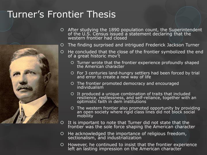 frederick turner the frontier thesis The celebrated 1894 frontier thesis was written by renowned historian frederick jackson turner (1861-1932), a university of wisconsin-madison professor his celebrated work was the first to. frederick turner the frontier thesis The celebrated 1894 frontier thesis was written by renowned historian frederick jackson turner (1861-1932), a university of wisconsin-madison professor his celebrated work was the first to.