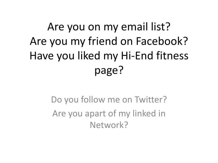 are you on my email list are you my friend on facebook have you liked my hi end fitness page n.