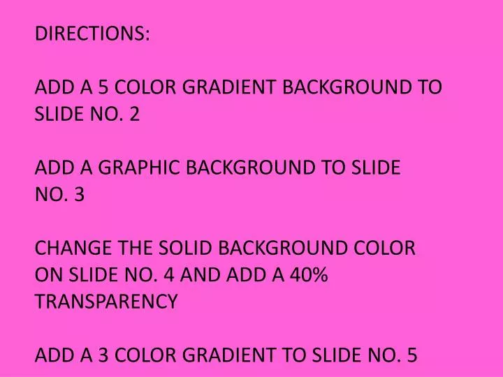 PPT - DIRECTIONS: ADD A 5 COLOR GRADIENT BACKGROUND TO SLIDE NO. 2 ADD A  GRAPHIC BACKGROUND TO SLIDE NO. 3 CHANGE THE SOLID BA PowerPoint  Presentation - ID:1653943