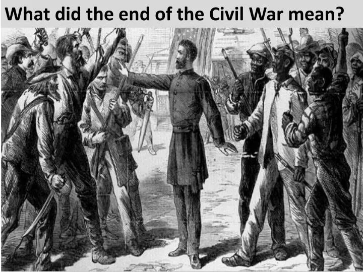 PPT - What did the end of the Civil War mean? PowerPoint Presentation ...