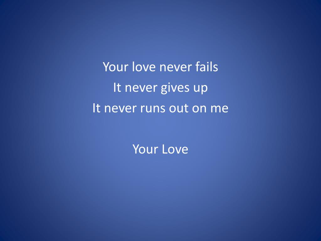 You're love never fails. Never gives up. Never runs out on…