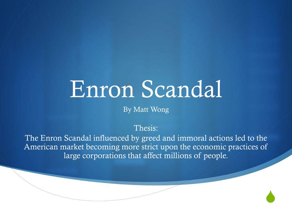 By Matt Wong Thesis: The Enron Scandal influenced by greed and immoral acti...