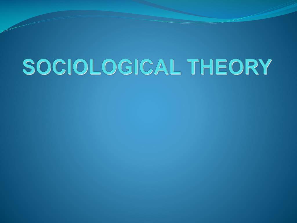 PPT - SOCIOLOGICAL THEORY PowerPoint Presentation, Free Download - ID ...