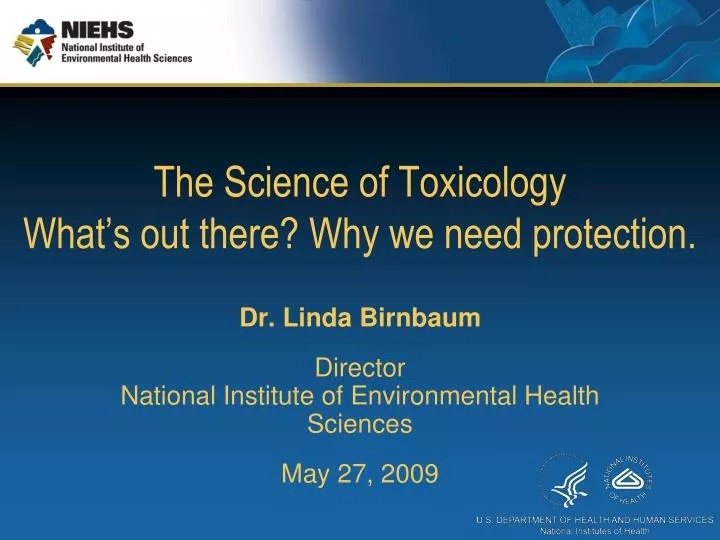 The Science Of ToxicologyWhats Out There Why We Need Protection Dr Linda Birnbaum DirectorNational Institute Environmental Health Sciences