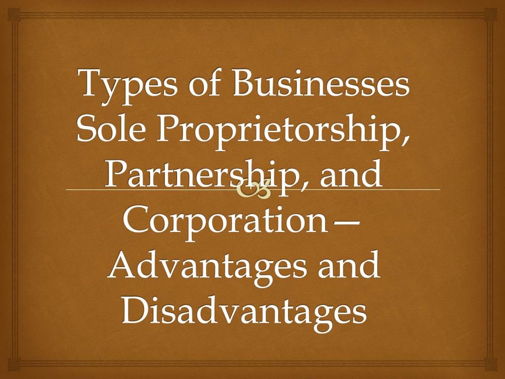 Ppt Types Of Businesses Sole Proprietorship Partnership And Corporation Advantages And Disadvantages Powerpoint Presentation Id 1786844