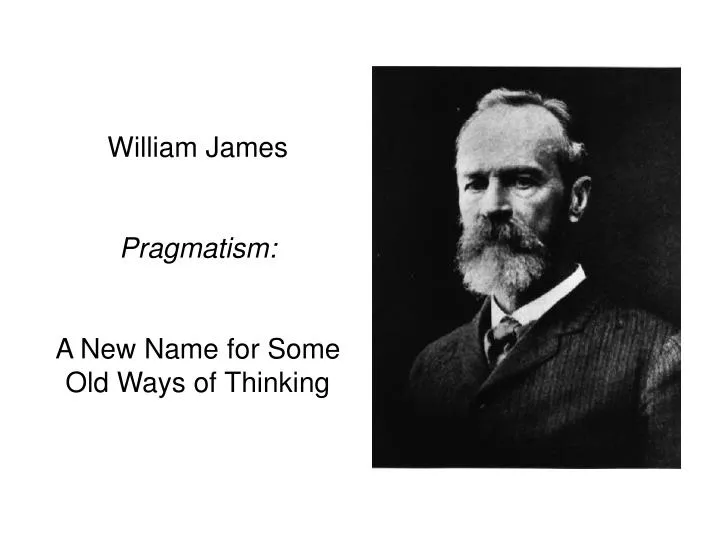 PPT - William James Pragmatism: A New Name for Some Old Ways of Thinking PowerPoint Presentation - ID:1798237
