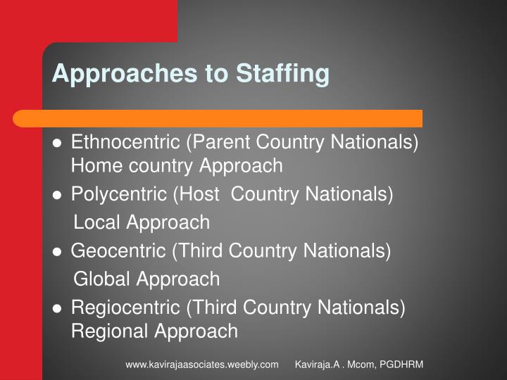 ethnocentric staffing approach Ethnocentric is a staffing policy that is used in companies that has primarily international strategic orientation geocentric staffing approach is used when companies adopt a transnational orientation. ethnocentric staffing approach Ethnocentric is a staffing policy that is used in companies that has primarily international strategic orientation geocentric staffing approach is used when companies adopt a transnational orientation.
