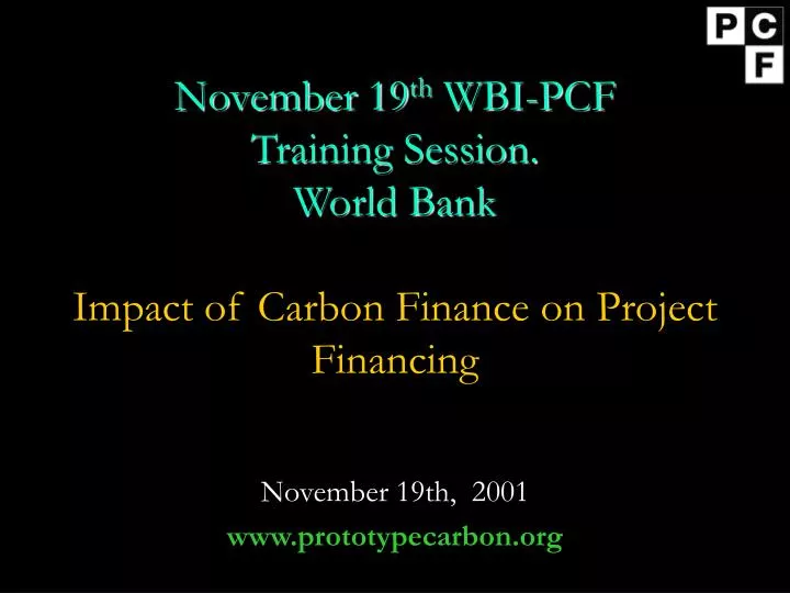 november 19 th wbi pcf training session world bank impact of carbon finance on project financing n.