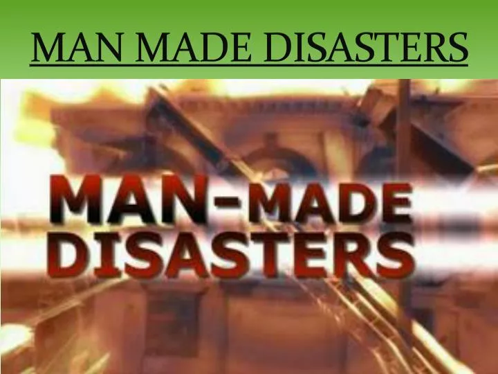Manmade disasters.
