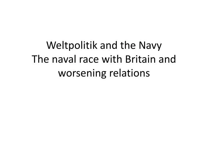 weltpolitik and the navy the naval race with britain and worsening relations n.