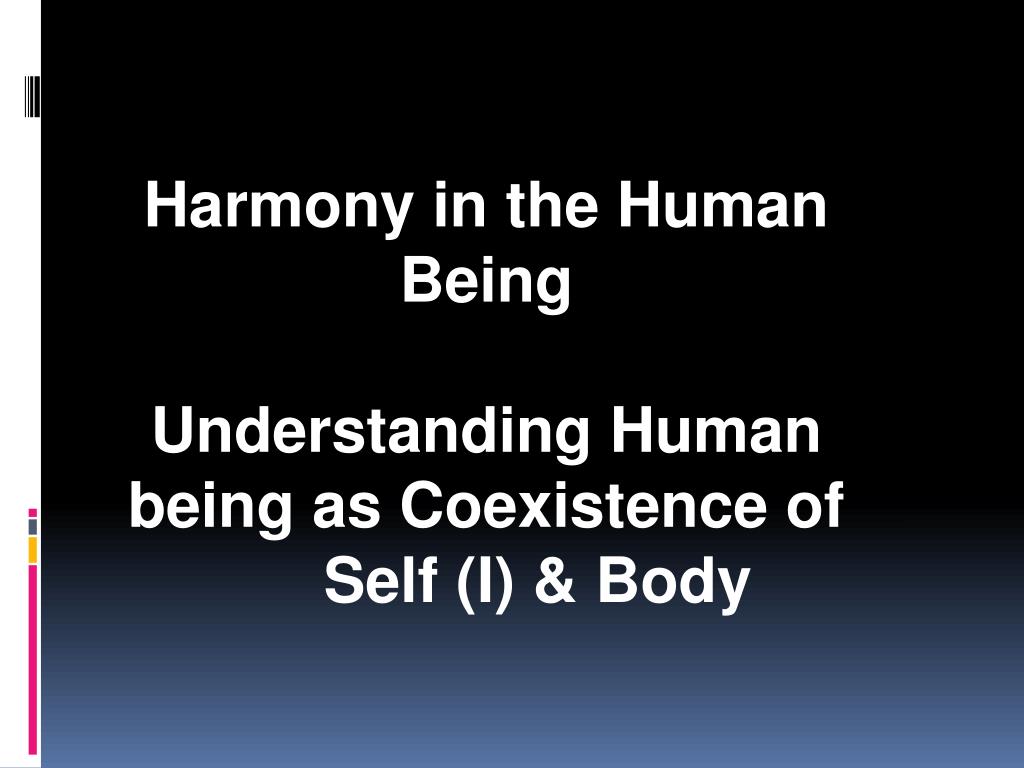 PPT - Harmony in the Human Being Understanding Human being as Coexistence of Self (I) & Body ...