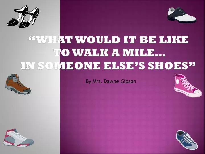 Ppt What Would It Be Like To Walk A Mile In Someone Else S Shoes Powerpoint Presentation Id 194 Ppt What Would It Be Like To Walk A Mile In Someone Else S Shoes Powerpoint Presentation Id 194