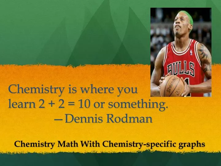 chemistry is where you learn 2 2 10 or something dennis rodman n.