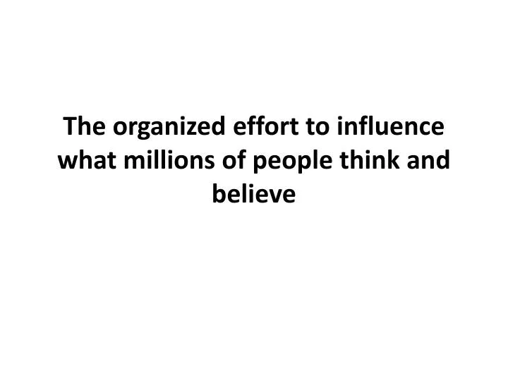 the organized effort to influence what millions of people think and believe n.