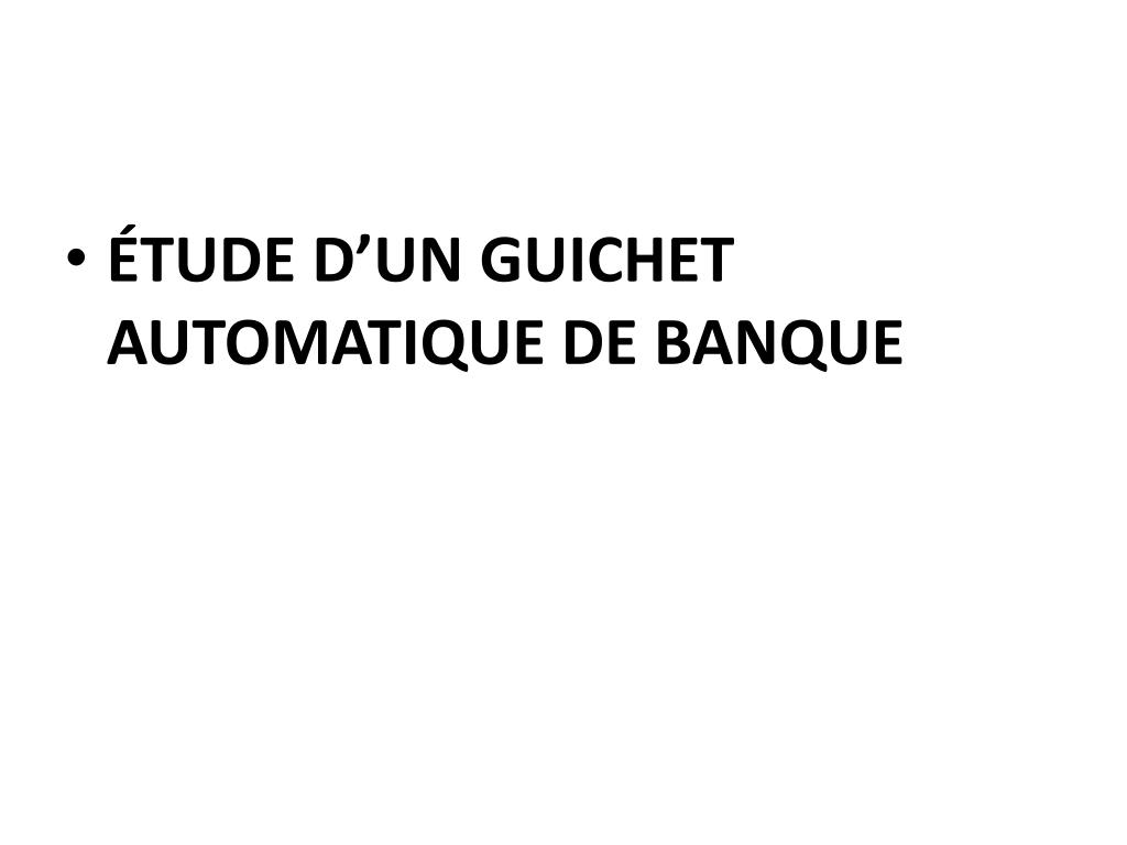 PPT - ÉTUDE D'UN GUICHET AUTOMATIQUE DE BANQUE PowerPoint Presentation -  ID:1870535