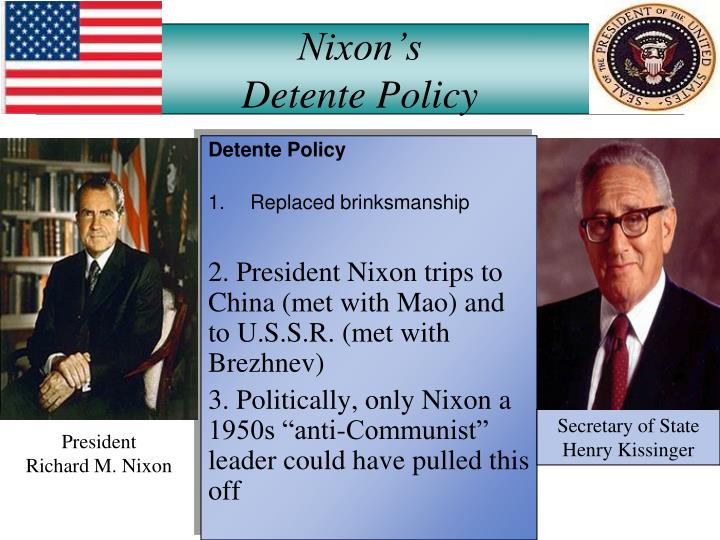 detente nixon At the same time, nixon and his national security advisor henry kissinger complemented their pursuit of détente by seeking out regional powers (iran,. detente nixon At the same time, nixon and his national security advisor henry kissinger complemented their pursuit of détente by seeking out regional powers (iran,.