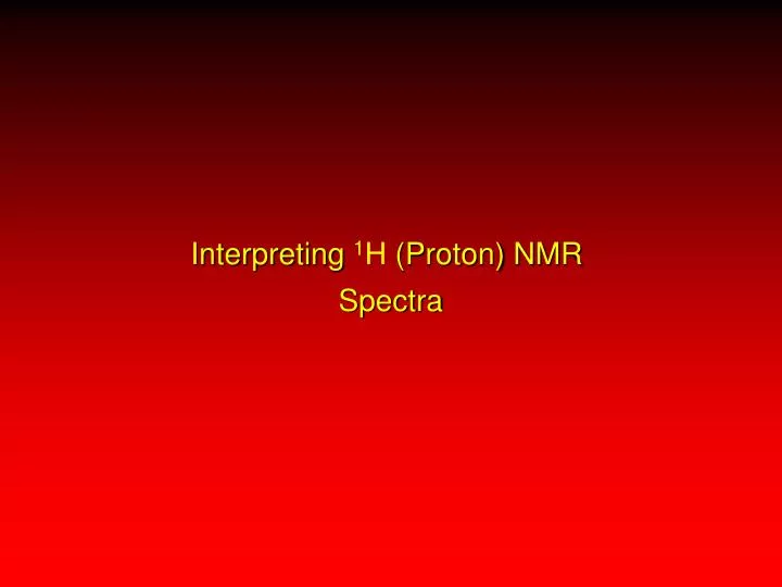 PPT - Interpreting 1 H (Proton) NMR Spectra PowerPoint Presentation ...
