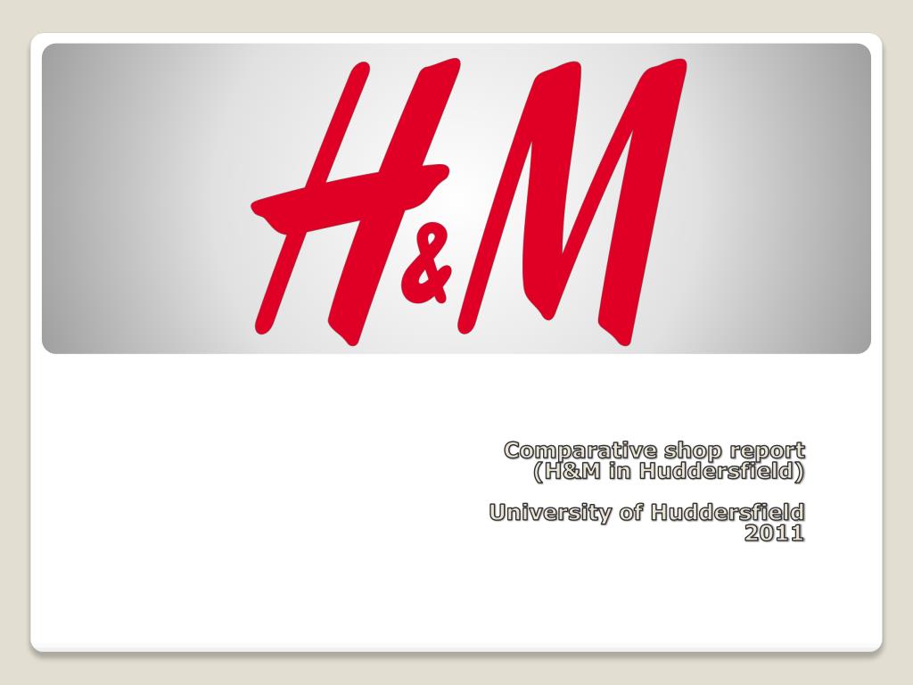 PPT - Comparative shop report (H&M in Huddersfield ) University of  Huddersfield 2011 PowerPoint Presentation - ID:1969960