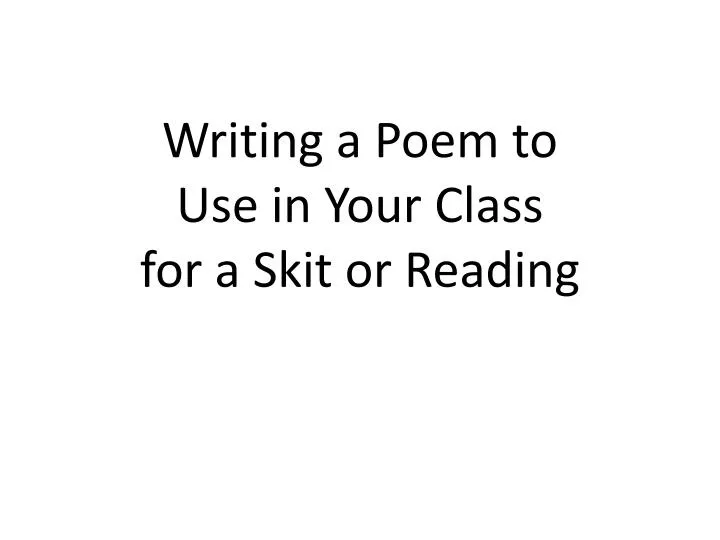 writing a poem to use in your class for a skit or reading n.