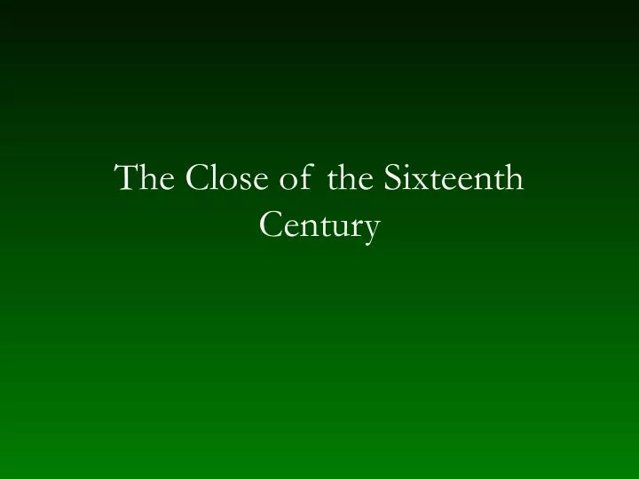 the close of the sixteenth century n.