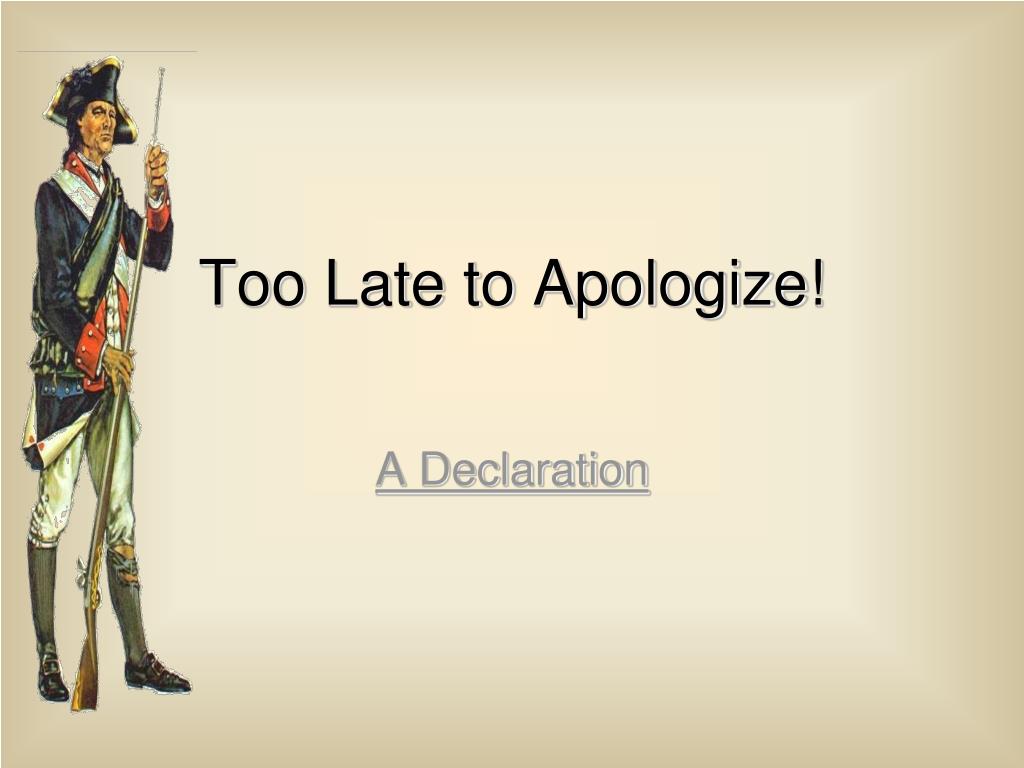 It's Too Late To Apologize Declaration Of Independence PPT - Too Late to Apologize! PowerPoint Presentation, free download