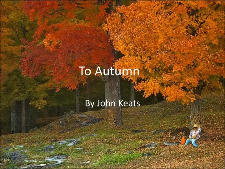 to autumn john keats In the final stanza, autumn is seen as a musician, and the music which autumn produces is as pleasant as the music of spring — the sounds of gnats, lambs, crickets, robins and swallows in the first stanza, keats concentrates on the sights of autumn, ripening grapes and apples, swelling gourds and hazel nuts, and blooming flowers. to autumn john keats In the final stanza, autumn is seen as a musician, and the music which autumn produces is as pleasant as the music of spring — the sounds of gnats, lambs, crickets, robins and swallows in the first stanza, keats concentrates on the sights of autumn, ripening grapes and apples, swelling gourds and hazel nuts, and blooming flowers.
