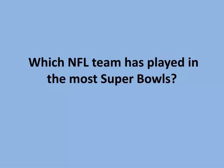 Ppt Which Nfl Team Has Played In The Most Super Bowls