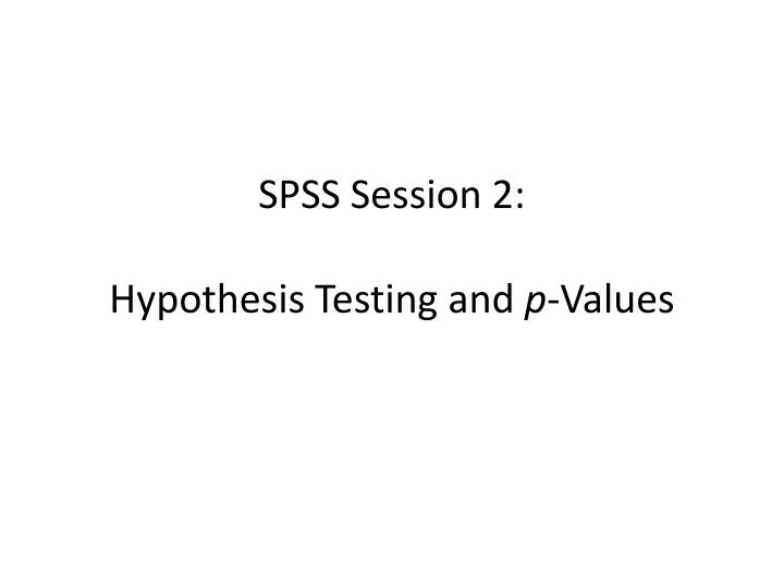 PPT SPSS Session 2 Hypothesis Testing and p Values PowerPoint