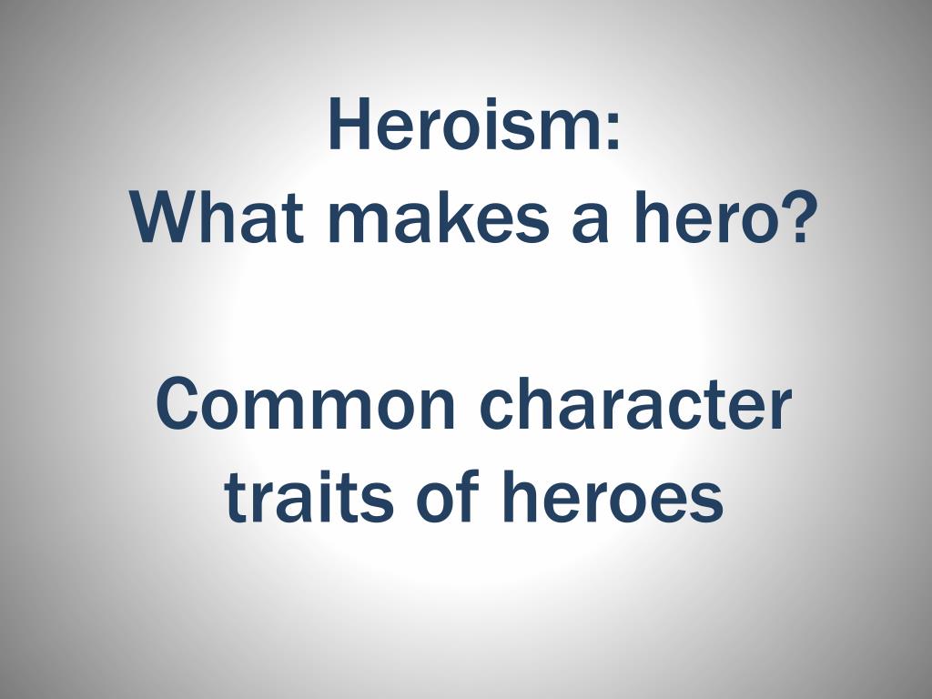PPT Heroism What makes a hero? Common character traits of heroes PowerPoint Presentation ID