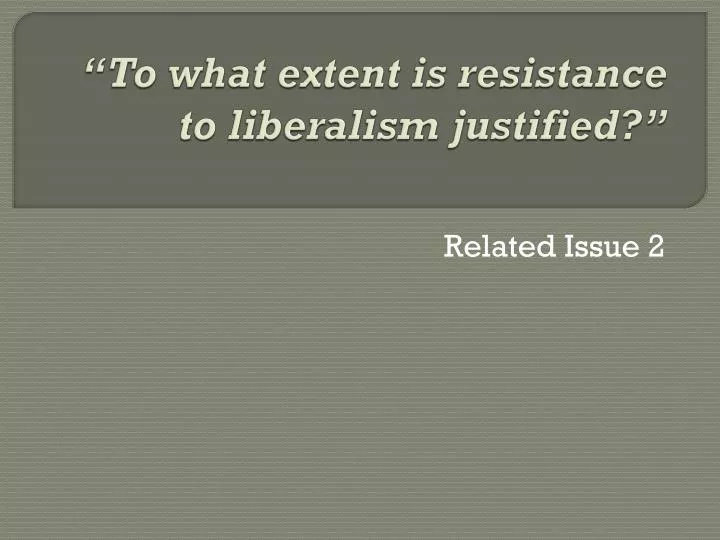 to what extent is resistance to liberalism justified essay